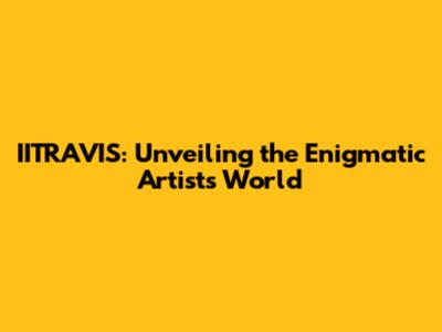IITRAVIS: Unveiling the Enigmatic Artist's World