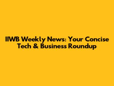 IIWB Weekly News: Your Concise Tech & Business Roundup