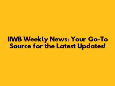 IIWB Weekly News: Your Go-To Source for the Latest Updates!