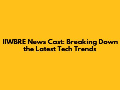 IIWBRE News Cast: Breaking Down the Latest Tech Trends