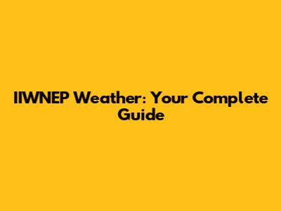 IIWNEP Weather: Your Complete Guide