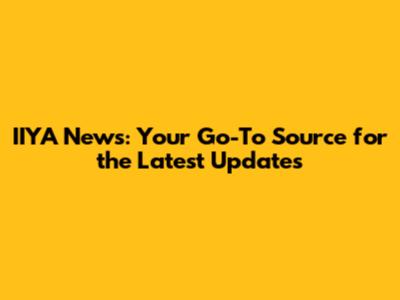 IIYA News: Your Go-To Source for the Latest Updates
