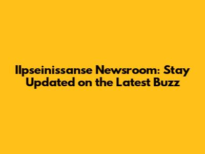 IIpseinissanse Newsroom: Stay Updated on the Latest Buzz