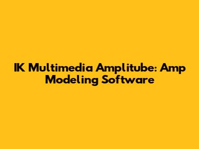IK Multimedia Amplitube: Amp Modeling Software