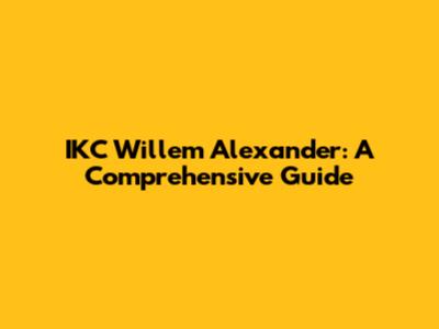 IKC Willem Alexander: A Comprehensive Guide