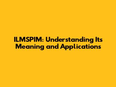 ILMSPIM: Understanding Its Meaning and Applications