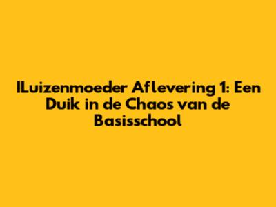 ILuizenmoeder Aflevering 1: Een Duik in de Chaos van de Basisschool