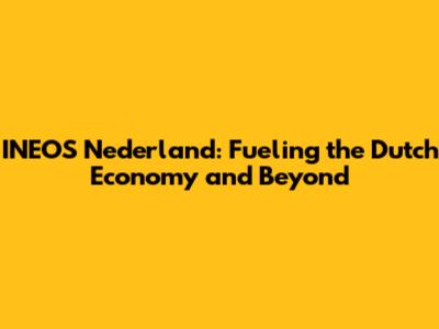 INEOS Nederland: Fueling the Dutch Economy and Beyond