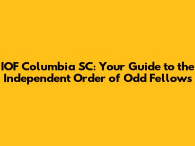 IOF Columbia SC: Your Guide to the Independent Order of Odd Fellows