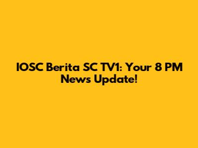 IOSC Berita SC TV1: Your 8 PM News Update!