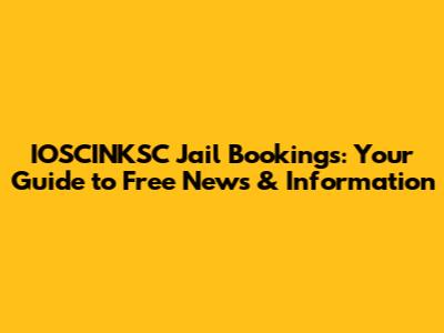IOSCINKSC Jail Bookings: Your Guide to Free News & Information