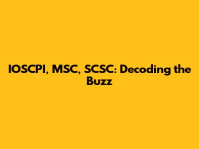 IOSCPI, MSC, SCSC: Decoding the Buzz