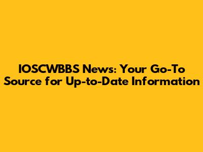 IOSCWBBS News: Your Go-To Source for Up-to-Date Information