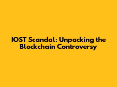IOST Scandal: Unpacking the Blockchain Controversy