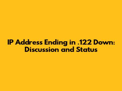 IP Address Ending in .122 Down: Discussion and Status