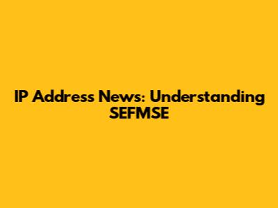 IP Address News: Understanding SEFMSE