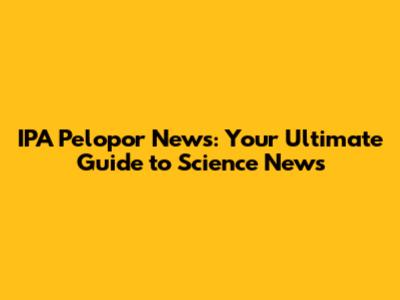 IPA Pelopor News: Your Ultimate Guide to Science News