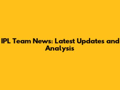 IPL Team News: Latest Updates and Analysis