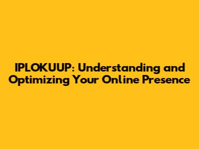 IPLOKUUP: Understanding and Optimizing Your Online Presence