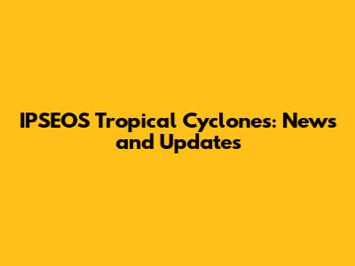 IPSEOS Tropical Cyclones: News and Updates