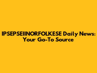 IPSEPSEIINORFOLKESE Daily News: Your Go-To Source