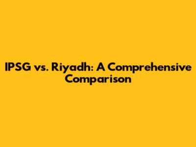 IPSG vs. Riyadh: A Comprehensive Comparison