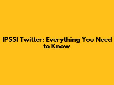 IPSSI Twitter: Everything You Need to Know