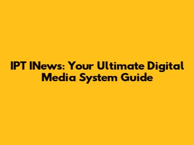 IPT INews: Your Ultimate Digital Media System Guide