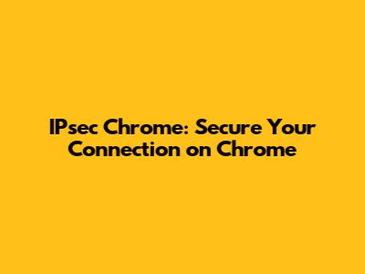 IPsec Chrome: Secure Your Connection on Chrome