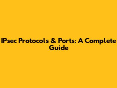 IPsec Protocols & Ports: A Complete Guide