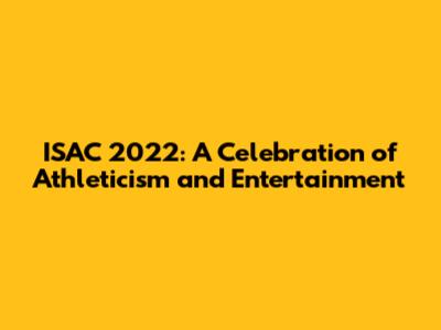 ISAC 2022: A Celebration of Athleticism and Entertainment