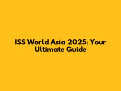 ISS World Asia 2025: Your Ultimate Guide