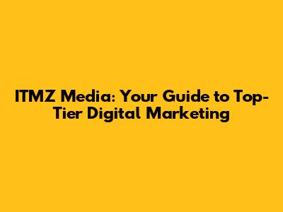 ITMZ Media: Your Guide to Top-Tier Digital Marketing