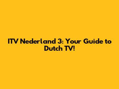ITV Nederland 3: Your Guide to Dutch TV!
