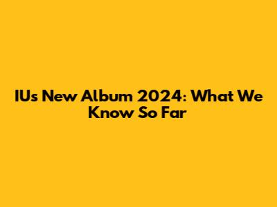 IU's New Album 2024: What We Know So Far