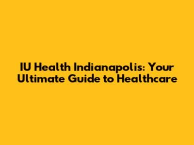IU Health Indianapolis: Your Ultimate Guide to Healthcare