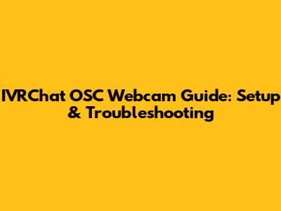 IVRChat OSC Webcam Guide: Setup & Troubleshooting