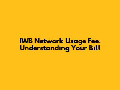 IWB Network Usage Fee: Understanding Your Bill