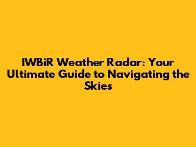 IWBiR Weather Radar: Your Ultimate Guide to Navigating the Skies