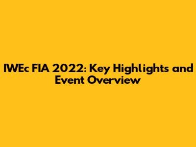 IWEc FIA 2022: Key Highlights and Event Overview