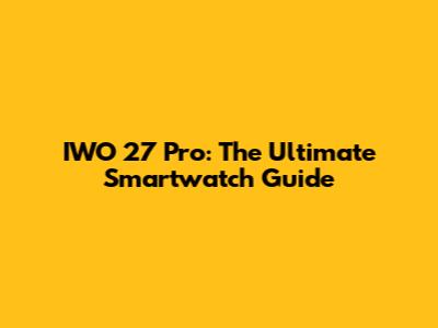 IWO 27 Pro: The Ultimate Smartwatch Guide