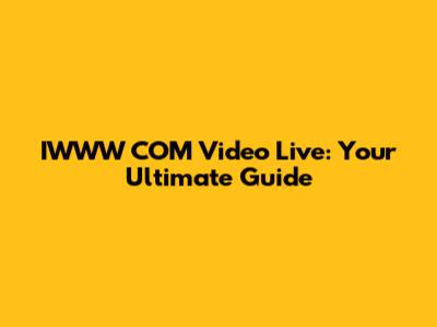 IWWW COM Video Live: Your Ultimate Guide