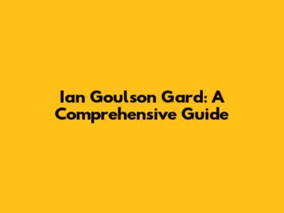 Ian Goulson Gard: A Comprehensive Guide
