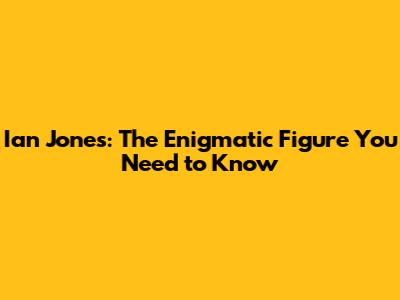 Ian Jones: The Enigmatic Figure You Need to Know
