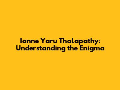 Ianne Yaru Thalapathy: Understanding the Enigma