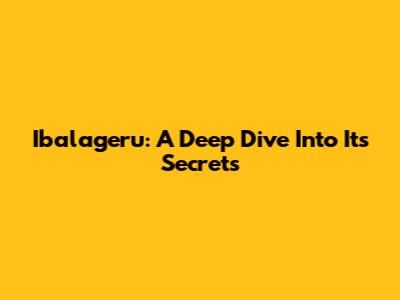 Ibalageru: A Deep Dive Into Its Secrets
