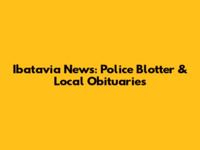 Ibatavia News: Police Blotter & Local Obituaries