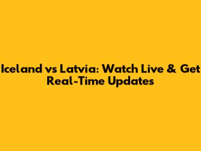 Iceland vs Latvia: Watch Live & Get Real-Time Updates