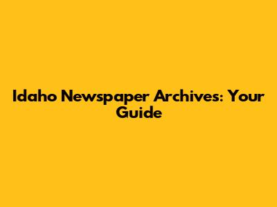 Idaho Newspaper Archives: Your Guide