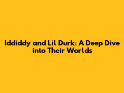 Iddiddy and Lil Durk: A Deep Dive into Their Worlds